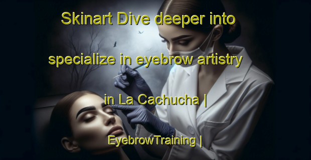 Skinart Dive deeper into specialize in eyebrow artistry in La Cachucha | EyebrowTraining | EyebrowClasses | SkinartTraining-Mexico